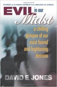 Evil in Our Midst A Chilling Glimpse of Our Most Feared and Frightening Demons by David E. Jones