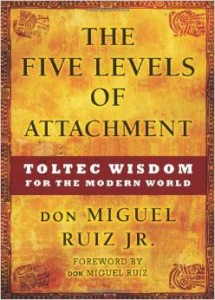 The Five Levels of Attachment: Toltec Wisdom for the modern world by Don Miguel Ruiz Jr.